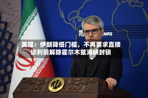 美媒：伊朗降低门槛，不再要求直接谈判前解除霍尔木兹海峡封锁-第3张图片