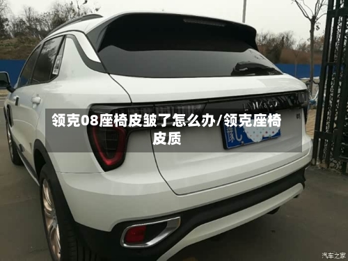 领克08座椅皮皱了怎么办/领克座椅皮质