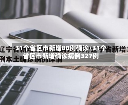 31个省区市新增80例确诊/31个省区市新增确诊病例327例-第3张图片