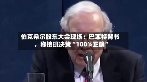 伯克希尔股东大会现场：巴菲特背书	，称接班决策“100%正确”-第2张图片