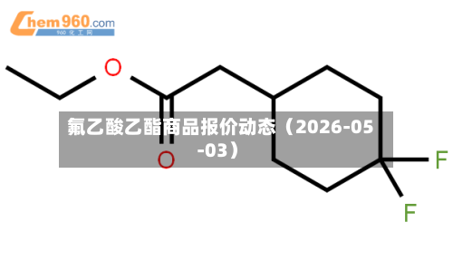 氟乙酸乙酯商品报价动态（2026-05-03）-第2张图片