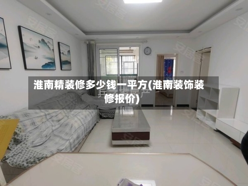 淮南精装修多少钱一平方(淮南装饰装修报价)