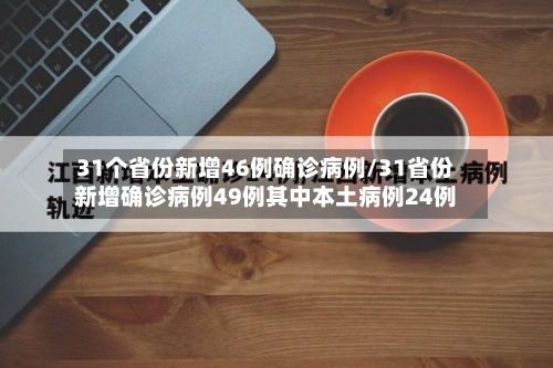 31个省份新增46例确诊病例/31省份新增确诊病例49例其中本土病例24例