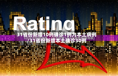 31省份新增10例确诊1例为本土病例/31省份新增本土确诊30例-第3张图片