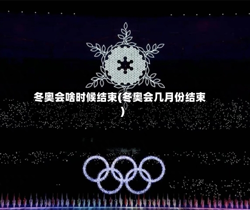 冬奥会啥时候结束(冬奥会几月份结束)-第2张图片