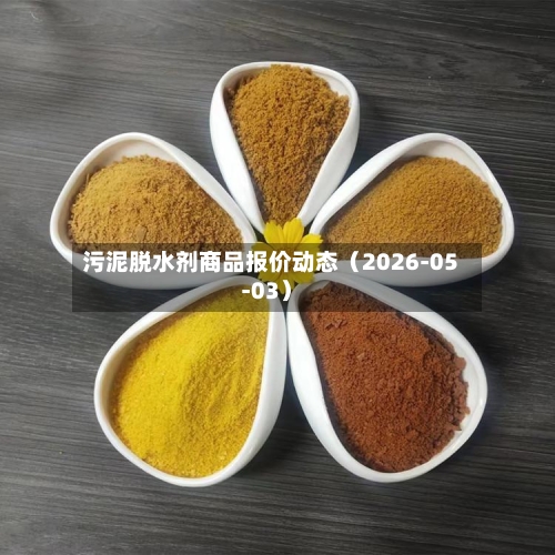 污泥脱水剂商品报价动态（2026-05-03）-第2张图片