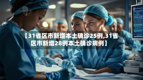 【31省区市新增本土确诊25例,31省区市新增28例本土确诊病例】