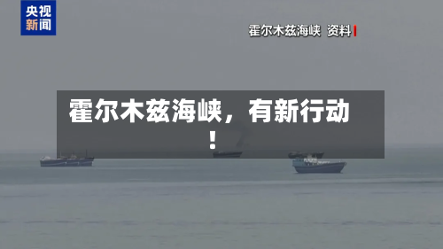 霍尔木兹海峡，有新行动！-第2张图片