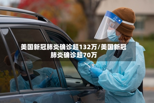 美国新冠肺炎确诊超132万/美国新冠肺炎确诊超70万