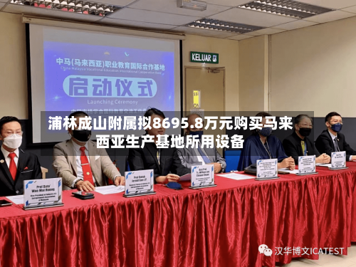 浦林成山附属拟8695.8万元购买马来西亚生产基地所用设备-第2张图片