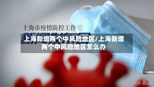 上海新增两个中风险地区/上海新增两个中风险地区怎么办-第2张图片