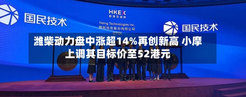 潍柴动力盘中涨超14%再创新高 小摩上调其目标价至52港元-第3张图片