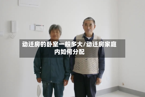 动迁房的卧室一般多大/动迁房家庭内如何分配