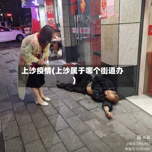 上沙疫情(上沙属于哪个街道办)-第3张图片