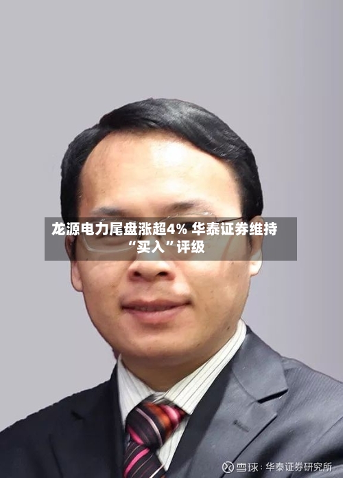 龙源电力尾盘涨超4% 华泰证券维持“买入”评级