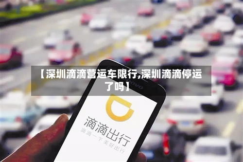 【深圳滴滴营运车限行,深圳滴滴停运了吗】