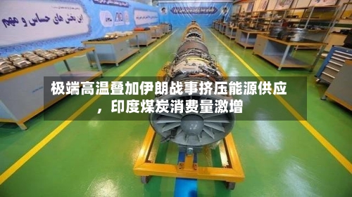 极端高温叠加伊朗战事挤压能源供应，印度煤炭消费量激增-第2张图片