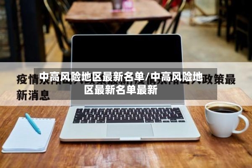 中高风险地区最新名单/中高风险地区最新名单最新