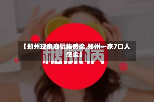 【郑州现家庭聚集感染,郑州一家7口人感染】