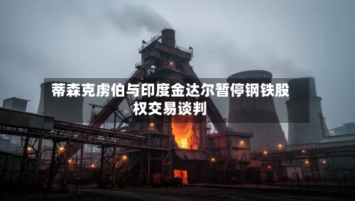 蒂森克虏伯与印度金达尔暂停钢铁股权交易谈判-第2张图片