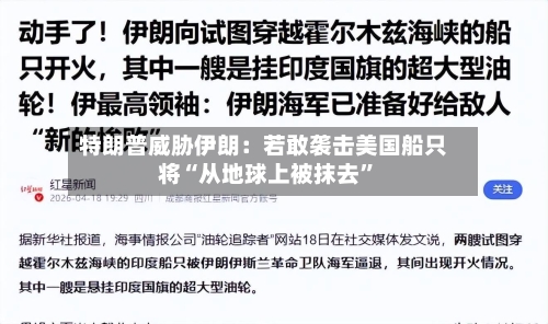 特朗普威胁伊朗：若敢袭击美国船只将“从地球上被抹去”-第2张图片