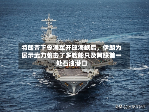 特朗普下令海军开放海峡后	，伊朗为展示武力袭击了多艘船只及阿联酋一处石油港口-第3张图片