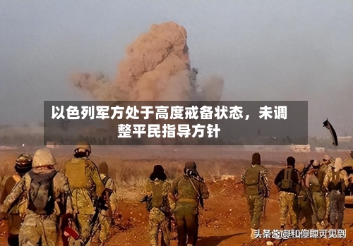以色列军方处于高度戒备状态，未调整平民指导方针-第2张图片