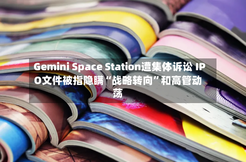 Gemini Space Station遭集体诉讼 IPO文件被指隐瞒“战略转向	”和高管动荡-第2张图片