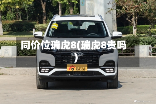 同价位瑞虎8(瑞虎8贵吗)-第3张图片