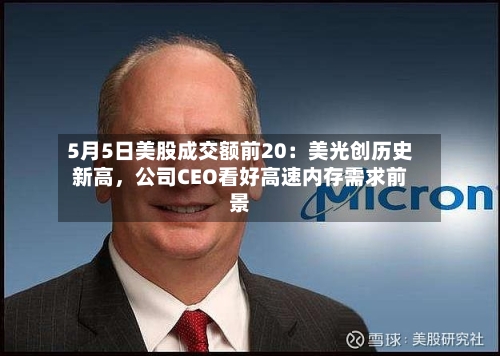 5月5日美股成交额前20：美光创历史新高，公司CEO看好高速内存需求前景-第3张图片