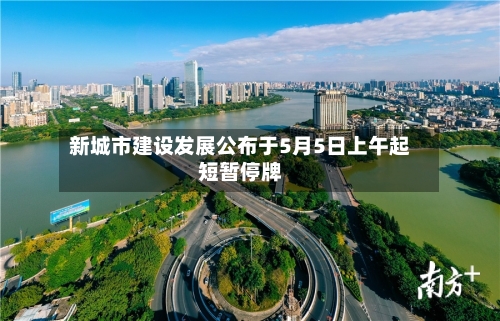 新城市建设发展公布于5月5日上午起短暂停牌