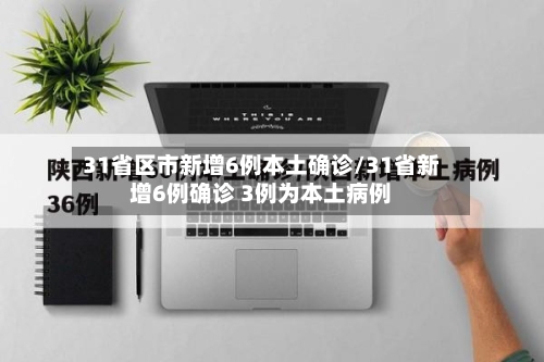 31省区市新增6例本土确诊/31省新增6例确诊 3例为本土病例