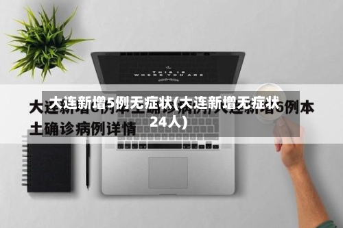 大连新增5例无症状(大连新增无症状24人)-第3张图片