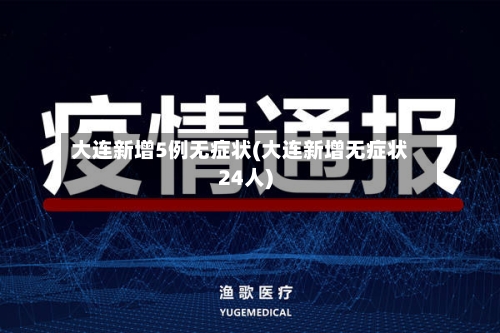 大连新增5例无症状(大连新增无症状24人)-第2张图片