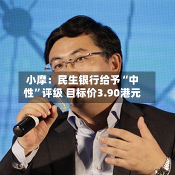 小摩：民生银行给予“中性	”评级 目标价3.90港元-第2张图片