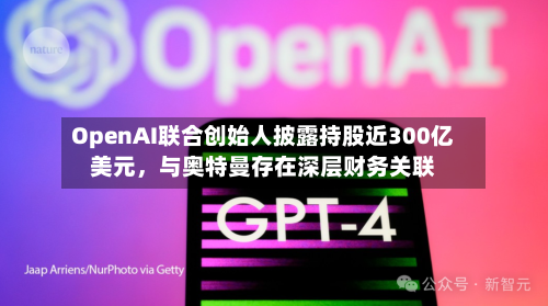 OpenAI联合创始人披露持股近300亿美元，与奥特曼存在深层财务关联-第2张图片