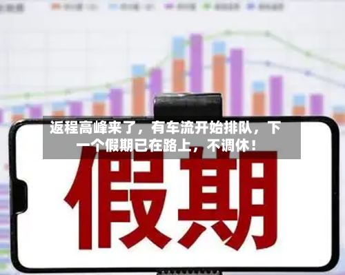 返程高峰来了	，有车流开始排队，下一个假期已在路上，不调休！-第3张图片