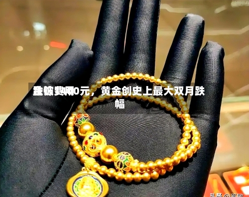金饰费用跌破1400元，黄金创史上最大双月跌幅-第2张图片
