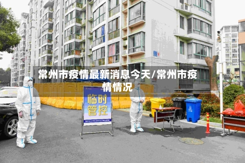常州市疫情最新消息今天/常州市疫情情况-第2张图片
