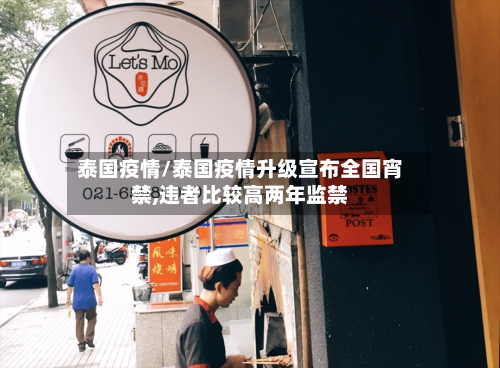 泰国疫情/泰国疫情升级宣布全国宵禁,违者比较高两年监禁