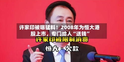 许家印被曝猛料！2008年为恒大港股上市，专门给人“送钱”-第2张图片