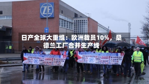 日产全球大重组：欧洲裁员10%	，桑德兰工厂合并生产线-第2张图片
