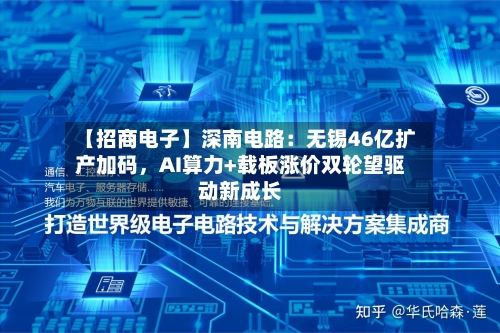 【招商电子】深南电路：无锡46亿扩产加码	，AI算力+载板涨价双轮望驱动新成长-第2张图片