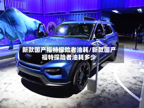 新款国产福特探险者油耗/新款国产福特探险者油耗多少