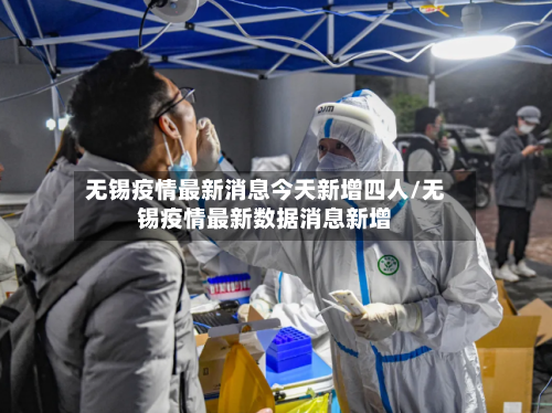 无锡疫情最新消息今天新增四人/无锡疫情最新数据消息新增
