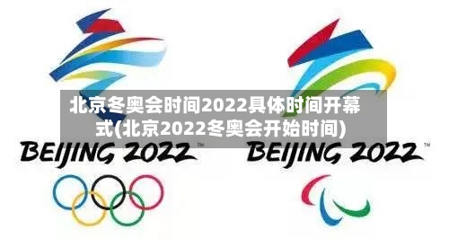 北京冬奥会时间2022具体时间开幕式(北京2022冬奥会开始时间)