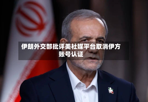 伊朗外交部批评美社媒平台取消伊方账号认证-第2张图片