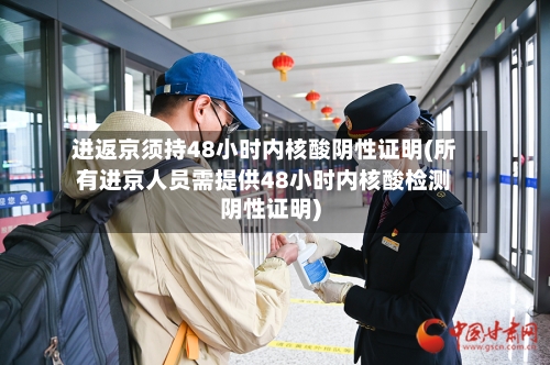 进返京须持48小时内核酸阴性证明(所有进京人员需提供48小时内核酸检测阴性证明)