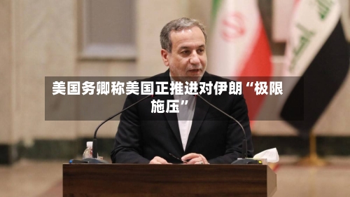 美国务卿称美国正推进对伊朗“极限施压	”-第3张图片