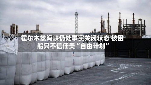 霍尔木兹海峡仍处事实关闭状态 被困船只不信任美“自由计划”